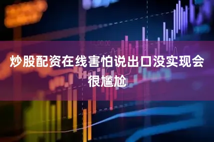 炒股配资在线害怕说出口没实现会很尴尬