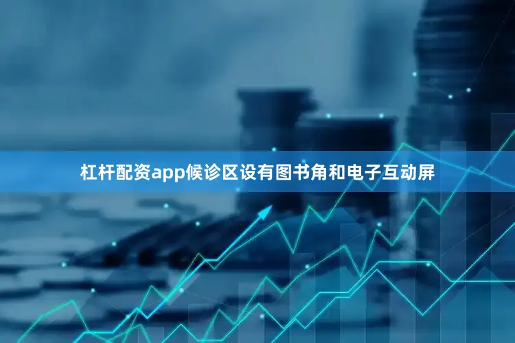 杠杆配资app候诊区设有图书角和电子互动屏