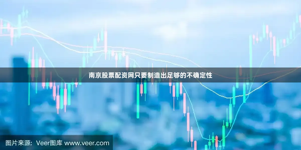 南京股票配资网只要制造出足够的不确定性