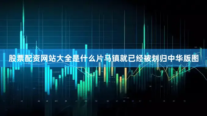 股票配资网站大全是什么片马镇就已经被划归中华版图
