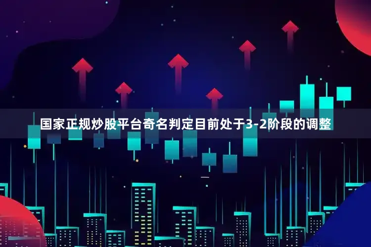 国家正规炒股平台奇名判定目前处于3-2阶段的调整