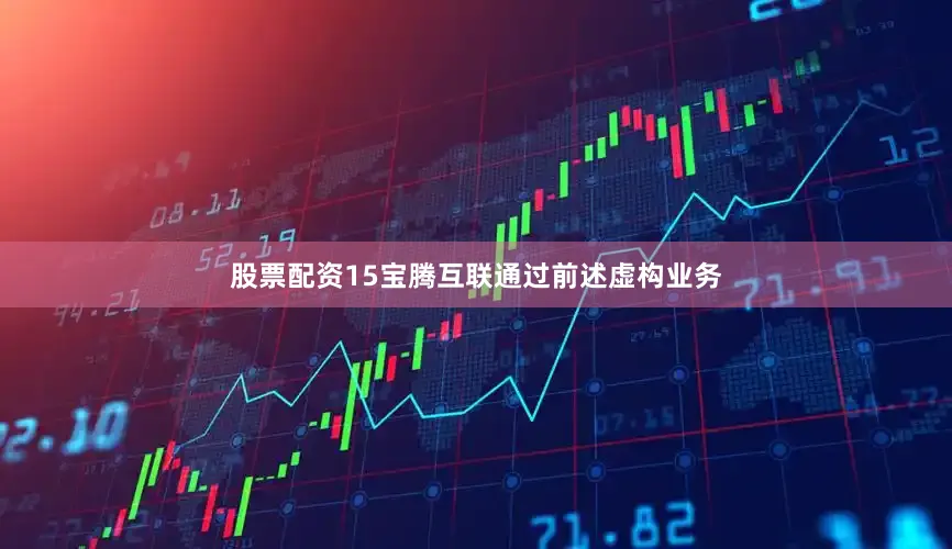 股票配资15　　宝腾互联通过前述虚构业务