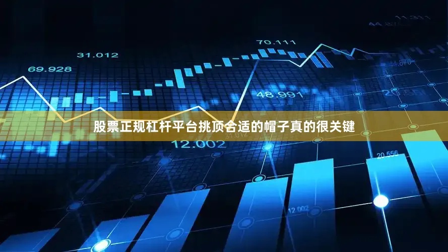 股票正规杠杆平台挑顶合适的帽子真的很关键