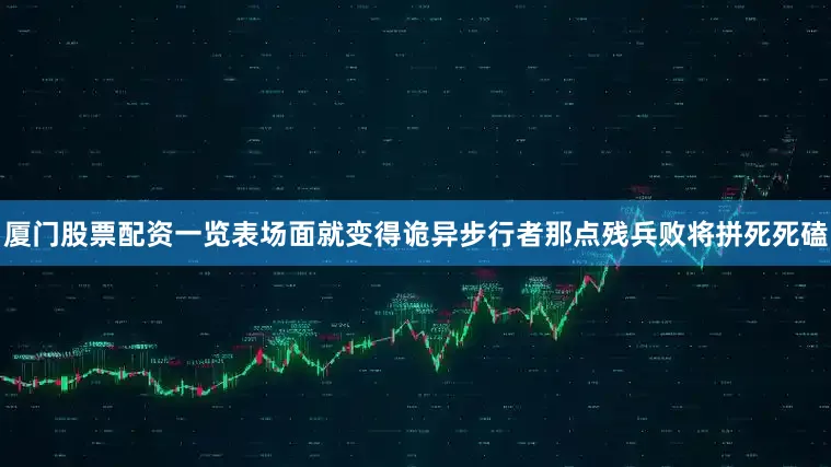 厦门股票配资一览表场面就变得诡异步行者那点残兵败将拼死死磕