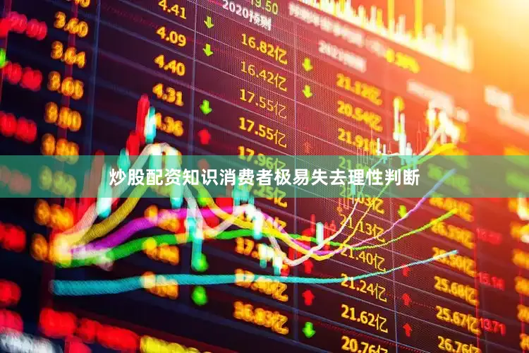 炒股配资知识消费者极易失去理性判断