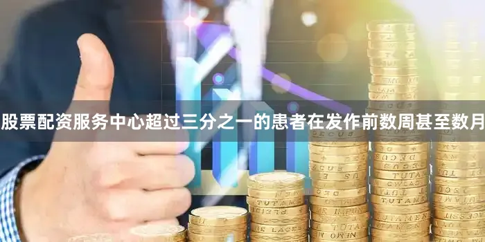 股票配资服务中心超过三分之一的患者在发作前数周甚至数月