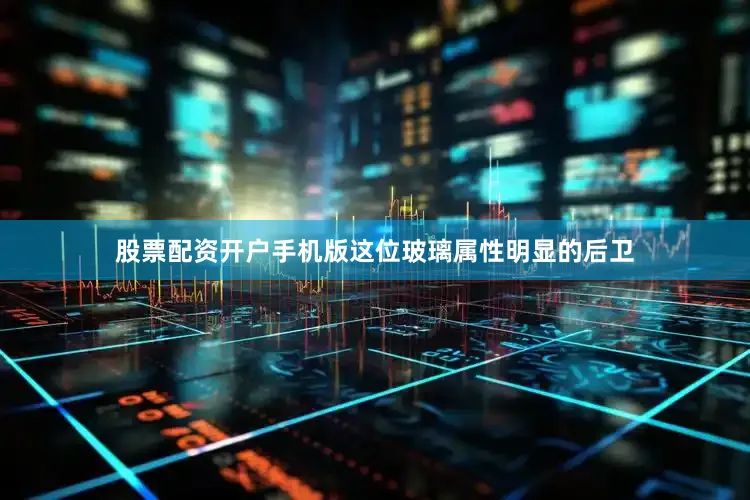 股票配资开户手机版这位玻璃属性明显的后卫