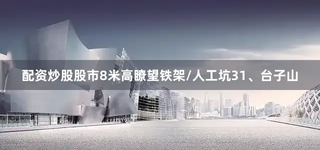 配资炒股股市8米高瞭望铁架/人工坑31、台子山
