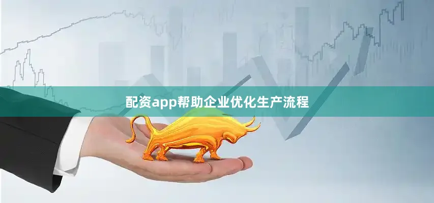 配资app帮助企业优化生产流程
