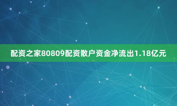 配资之家80809配资散户资金净流出1.18亿元