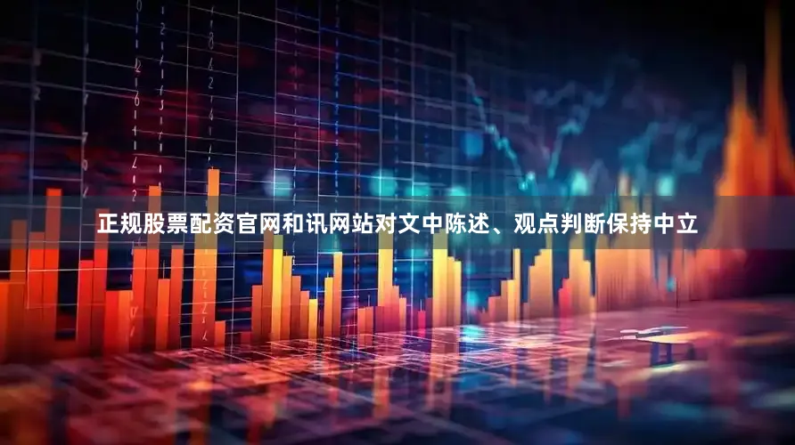 正规股票配资官网和讯网站对文中陈述、观点判断保持中立