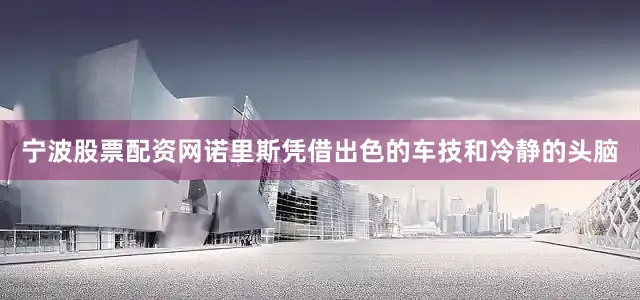 宁波股票配资网诺里斯凭借出色的车技和冷静的头脑