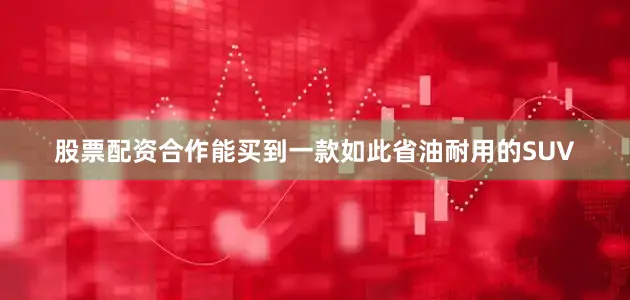 股票配资合作能买到一款如此省油耐用的SUV