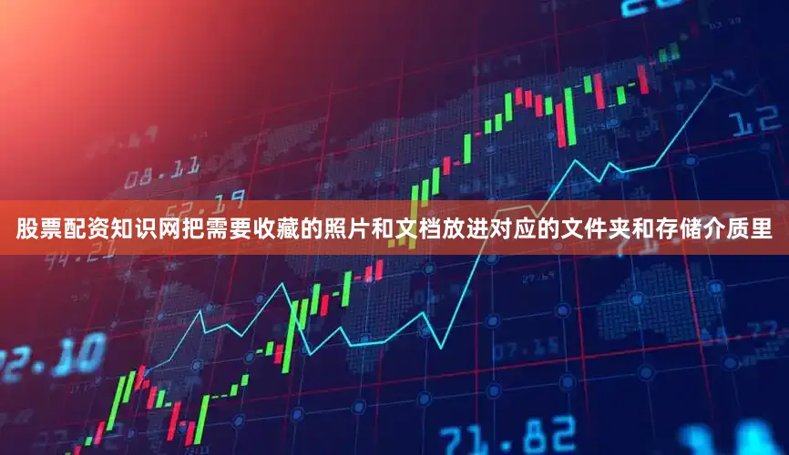 股票配资知识网把需要收藏的照片和文档放进对应的文件夹和存储介质里