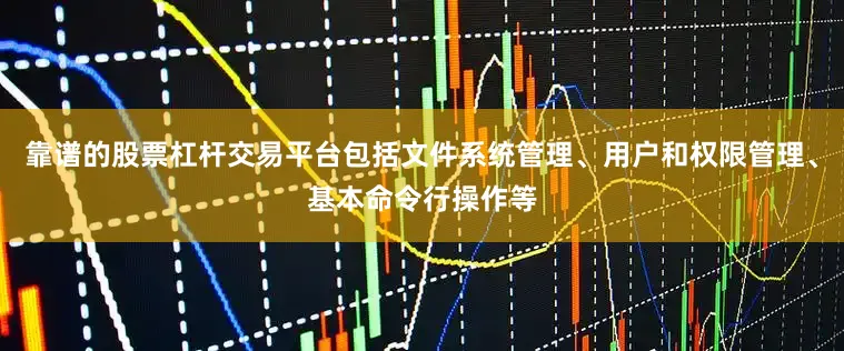 靠谱的股票杠杆交易平台包括文件系统管理、用户和权限管理、基本命令行操作等