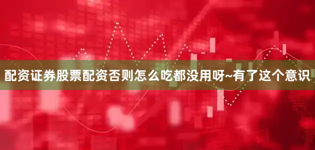 配资证券股票配资否则怎么吃都没用呀~有了这个意识