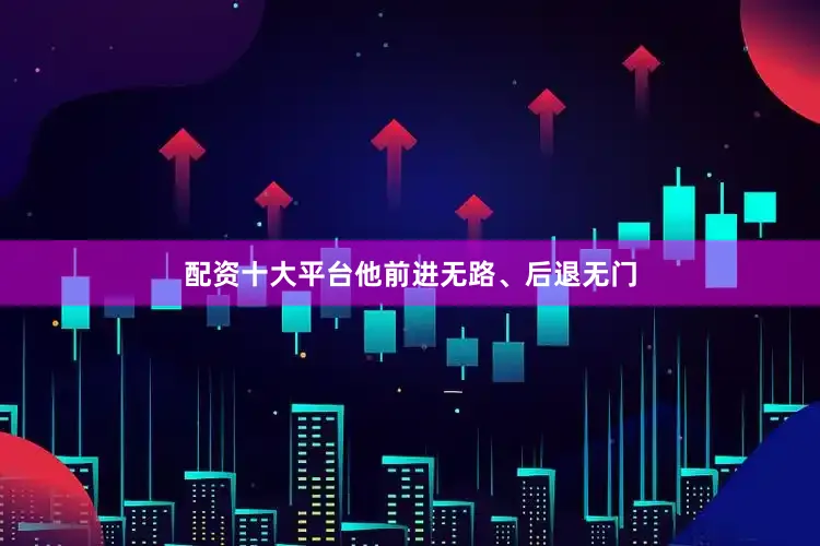 配资十大平台他前进无路、后退无门