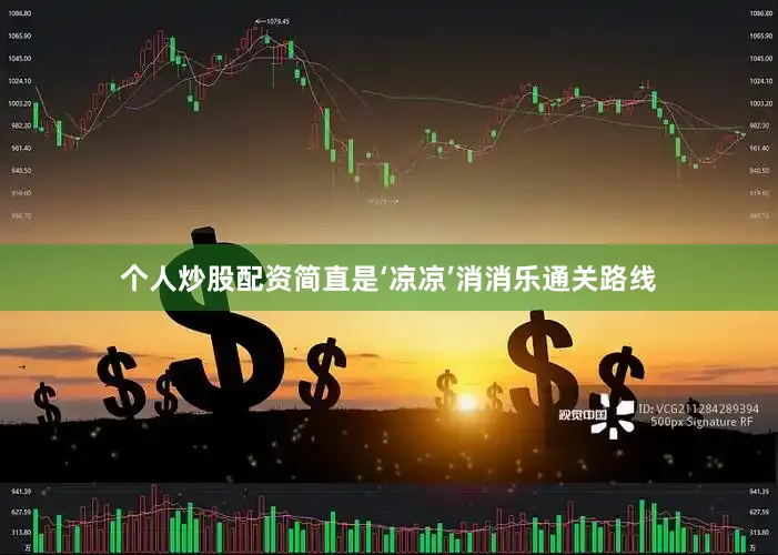 个人炒股配资简直是‘凉凉’消消乐通关路线