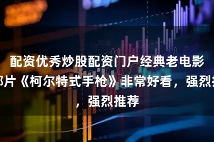 配资优秀炒股配资门户经典老电影西部片《柯尔特式手枪》非常好看，强烈推荐