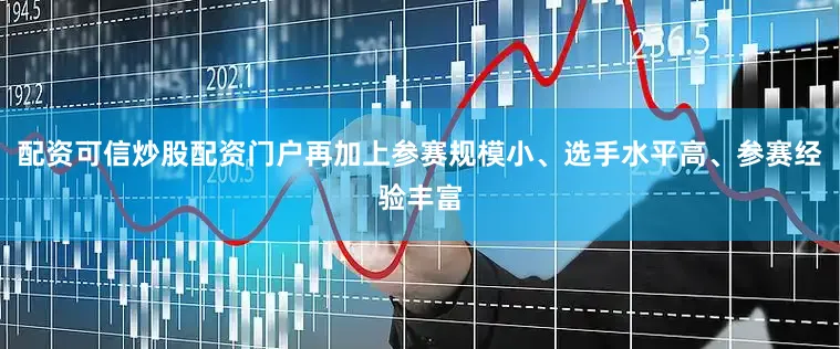 配资可信炒股配资门户再加上参赛规模小、选手水平高、参赛经验丰富