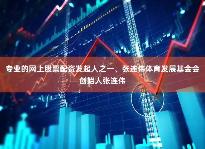专业的网上股票配资发起人之一、张连伟体育发展基金会创始人张连伟