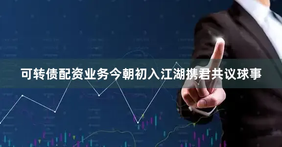 可转债配资业务今朝初入江湖携君共议球事