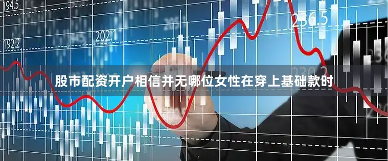 股市配资开户相信并无哪位女性在穿上基础款时