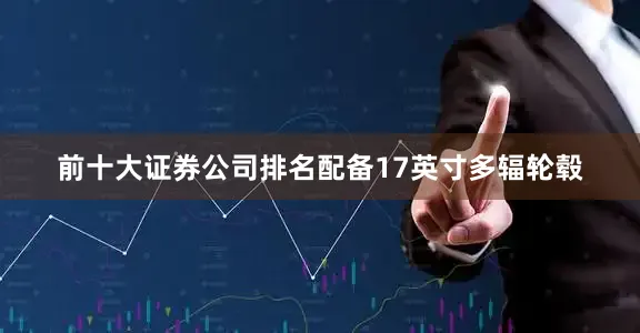 前十大证券公司排名配备17英寸多辐轮毂