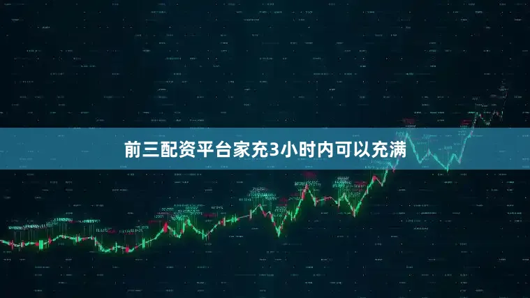 前三配资平台家充3小时内可以充满